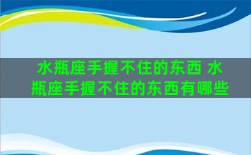 水瓶座手握不住的东西 水瓶座手握不住的东西有哪些